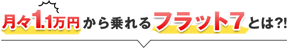 月々1.1万円（税込）から乗れるフラット7とは？